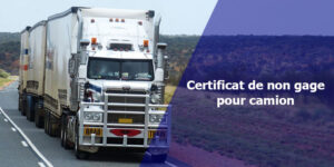 Certificat de non gage pour camion/camionnette/fourgon : Comment l’obtenir ?