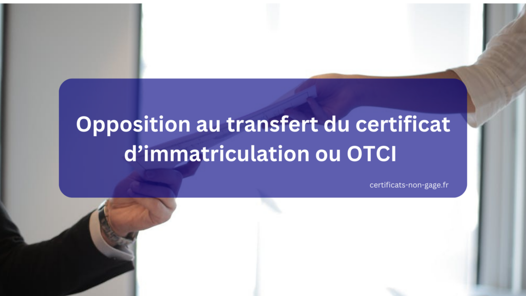 Opposition au transfert du certificat immatriculation ou OTCI